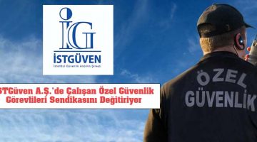 İSTGüven A.Ş.’de Çalışan Özel Güvenlik Görevlileri Sendikasını Değiştiriyor