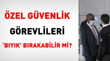 Özel güvenlik görevlileri ‘bıyık’ bırakabilir mi?