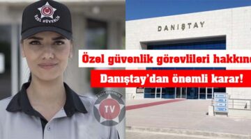 Özel güvenlik görevlileri hakkında Danıştay’dan önemli karar!