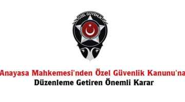 Anayasa Mahkemesi’nden Özel Güvenlik Kanunu’na Düzenleme Getiren Önemli Karar