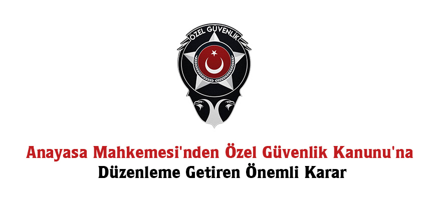 Anayasa Mahkemesi’nden Özel Güvenlik Kanunu’na Düzenleme Getiren Önemli Karar